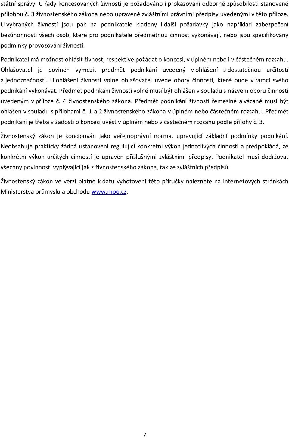 U vybraných živností jsou pak na podnikatele kladeny i další požadavky jako například zabezpečení bezúhonnosti všech osob, které pro podnikatele předmětnou činnost vykonávají, nebo jsou specifikovány