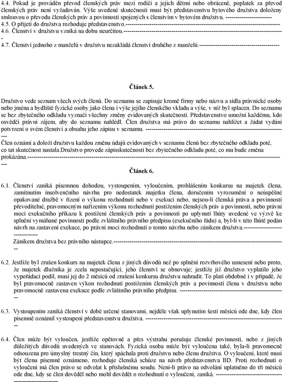 O přijetí do družstva rozhoduje představenstvo. 4.6. Členství v družstvu vzniká na dobu neurčitou. 4.7. Členství jednoho z manželů v družstvu nezakládá členství druhého z manželů. Článek 5.
