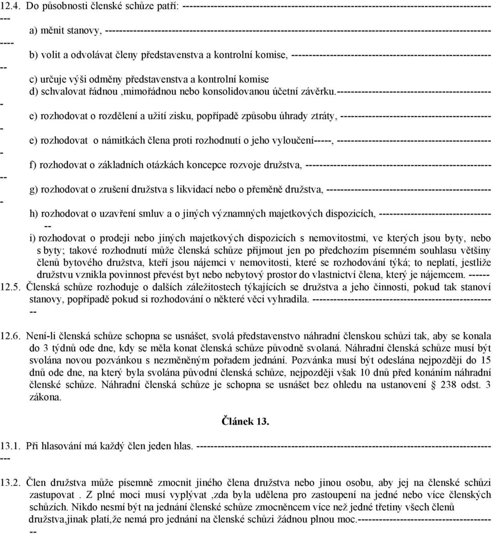 e) rozhodovat o rozdělení a užití zisku, popřípadě způsobu úhrady ztráty, e) rozhodovat o námitkách člena proti rozhodnutí o jeho vyloučení, f) rozhodovat o základních otázkách koncepce rozvoje