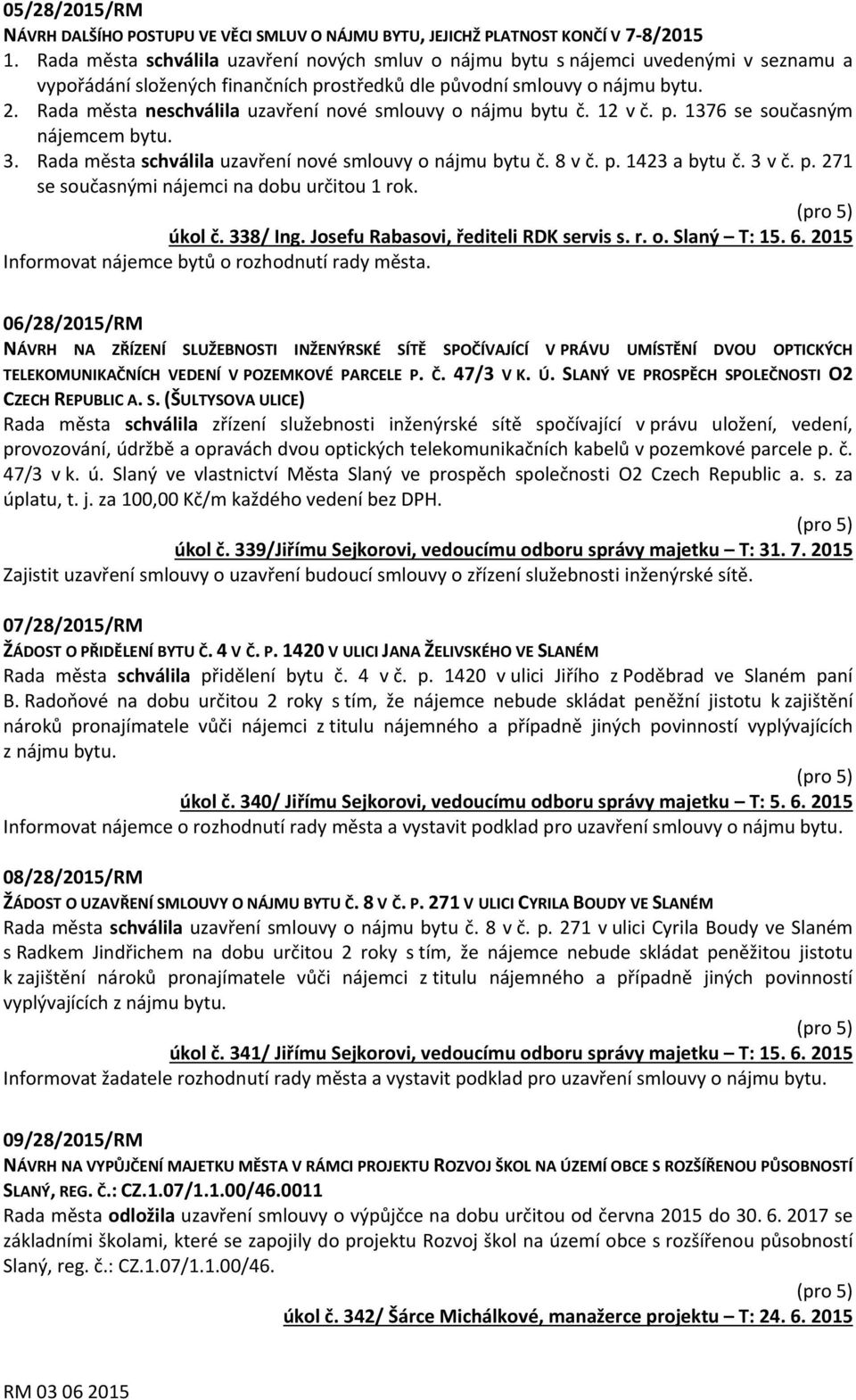 Rada města neschválila uzavření nové smlouvy o nájmu bytu č. 12 v č. p. 1376 se současným nájemcem bytu. 3. Rada města schválila uzavření nové smlouvy o nájmu bytu č. 8 v č. p. 1423 a bytu č. 3 v č.