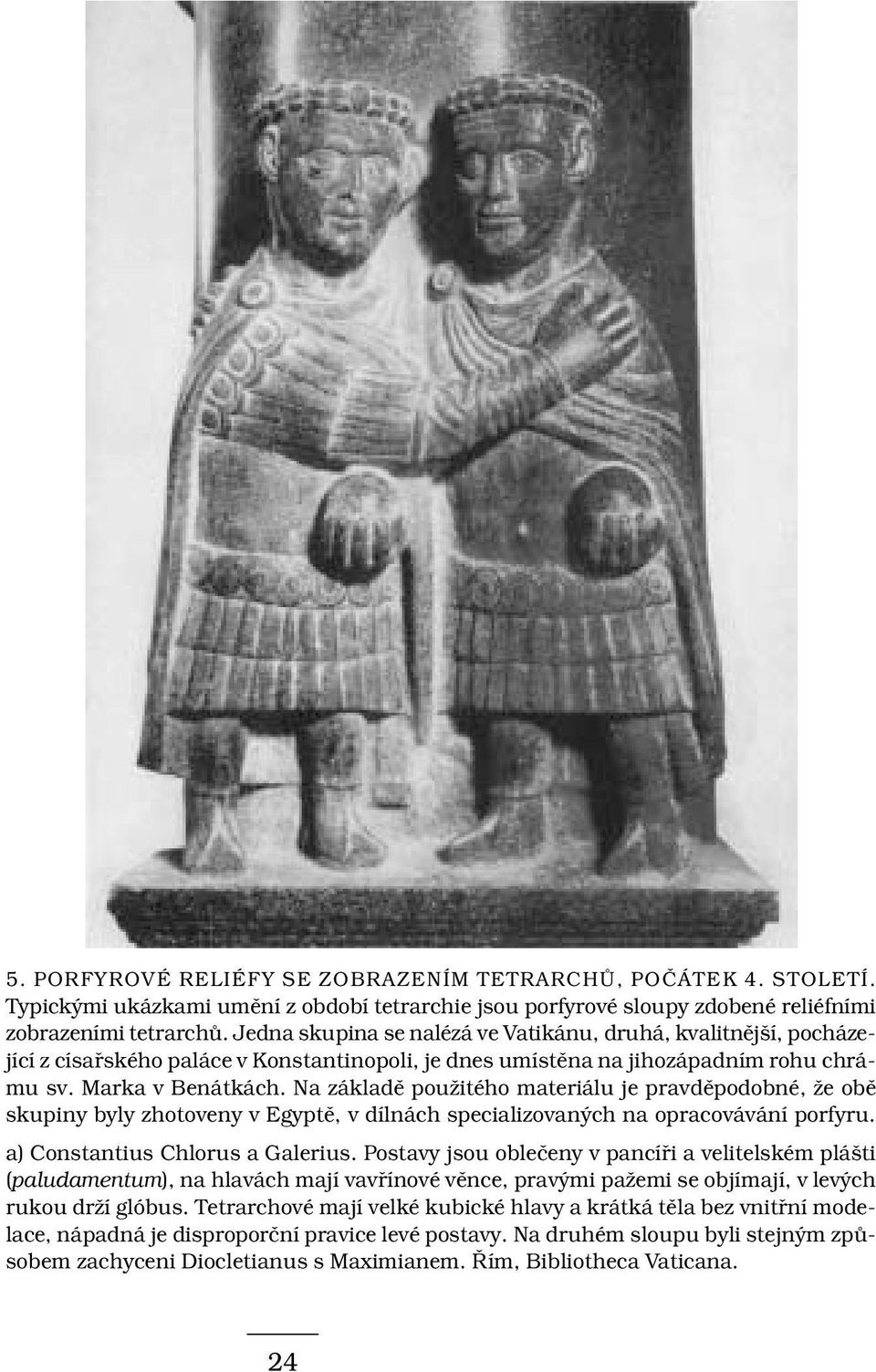 Na základě použitého materiálu je pravděpodobné, že obě skupiny byly zhotoveny v Egyptě, v dílnách specializovaných na opracovávání porfyru. a) Constantius Chlorus a Galerius.