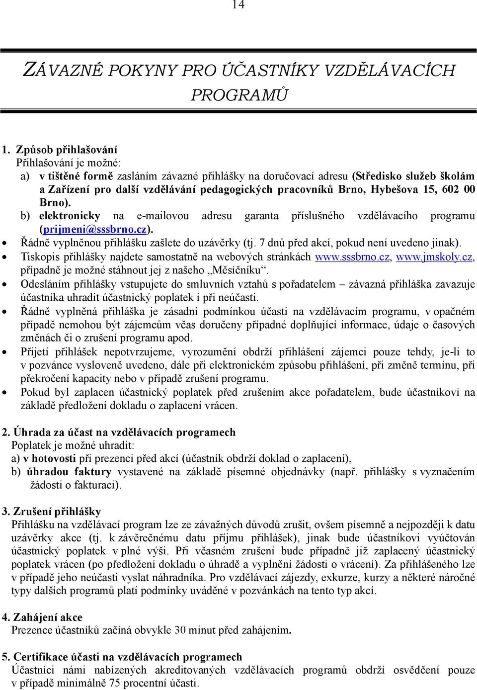 Hybešova 15, 602 00 Brno). b) elektronicky na e-mailovou adresu garanta příslušného vzdělávacího programu (prijmeni@sssbrno.cz). Řádně vyplněnou přihlášku zašlete do uzávěrky (tj.