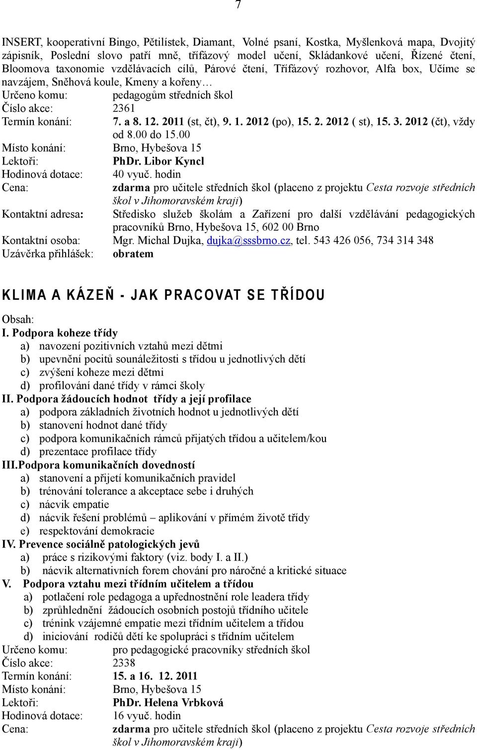 12. 2011 (st, čt), 9. 1. 2012 (po), 15. 2. 2012 ( st), 15. 3. 2012 (čt), vždy od 8.00 do 15.00 Lektoři: PhDr. Libor Kyncl Hodinová dotace: 40 vyuč.