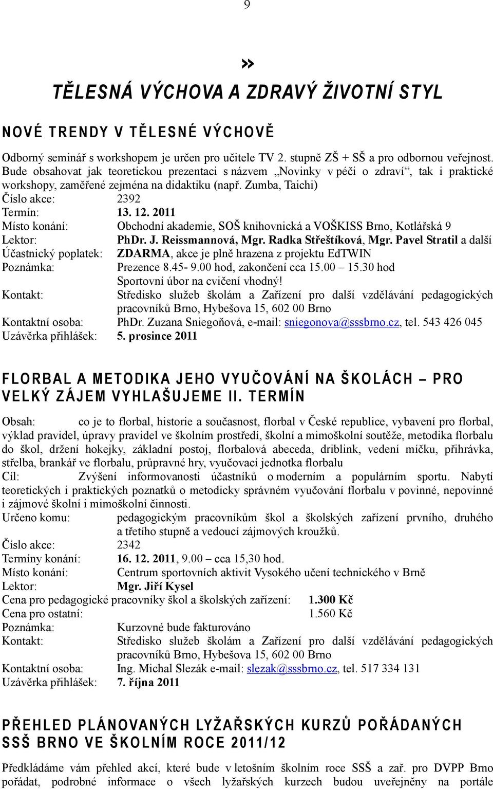 2011 Místo konání: Obchodní akademie, SOŠ knihovnická a VOŠKISS Brno, Kotlářská 9 Lektor: PhDr. J. Reissmannová, Mgr. Radka Střeštíková, Mgr.