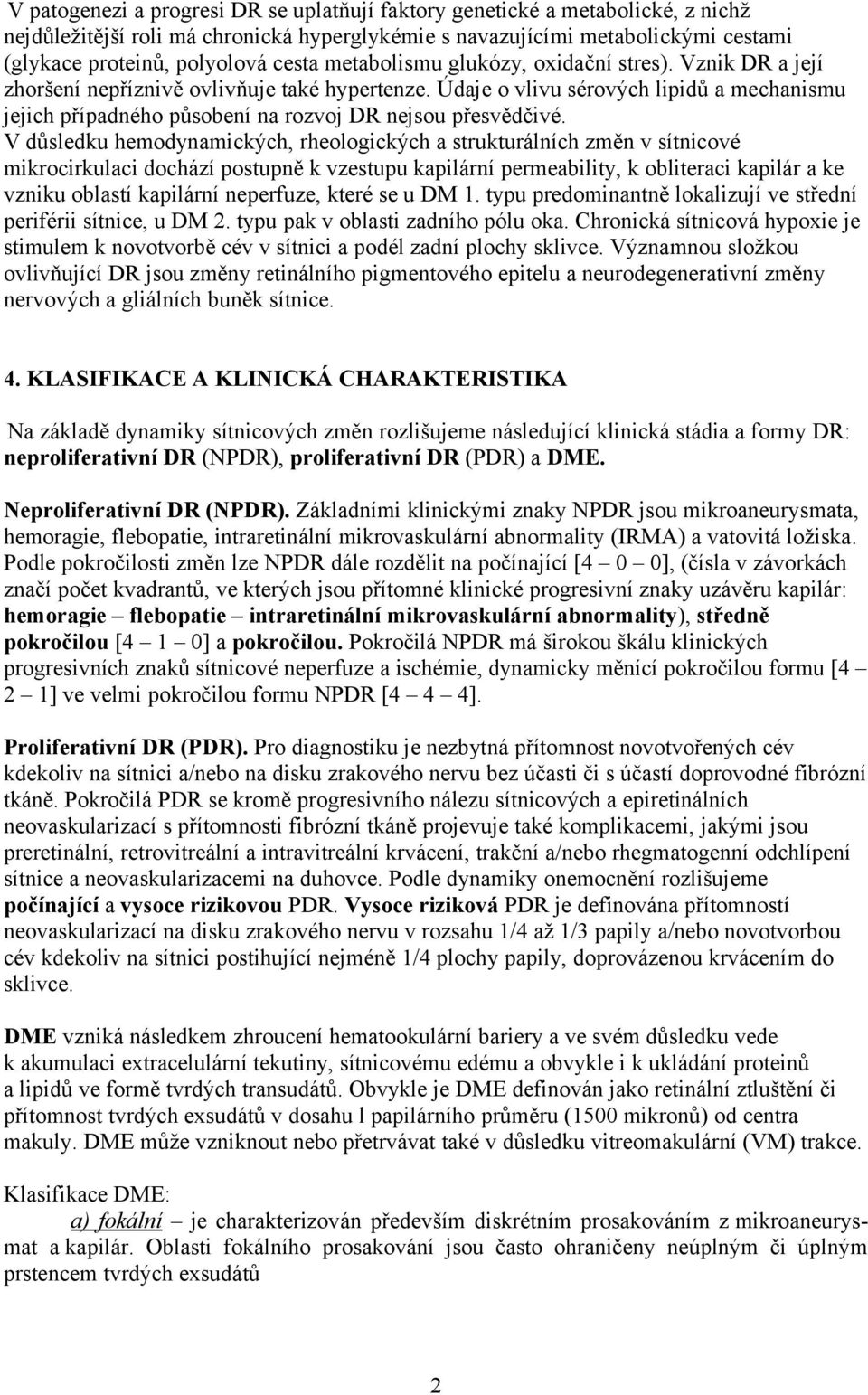 Údaje o vlivu sérových lipidů a mechanismu jejich případného působení na rozvoj DR nejsou přesvědčivé.