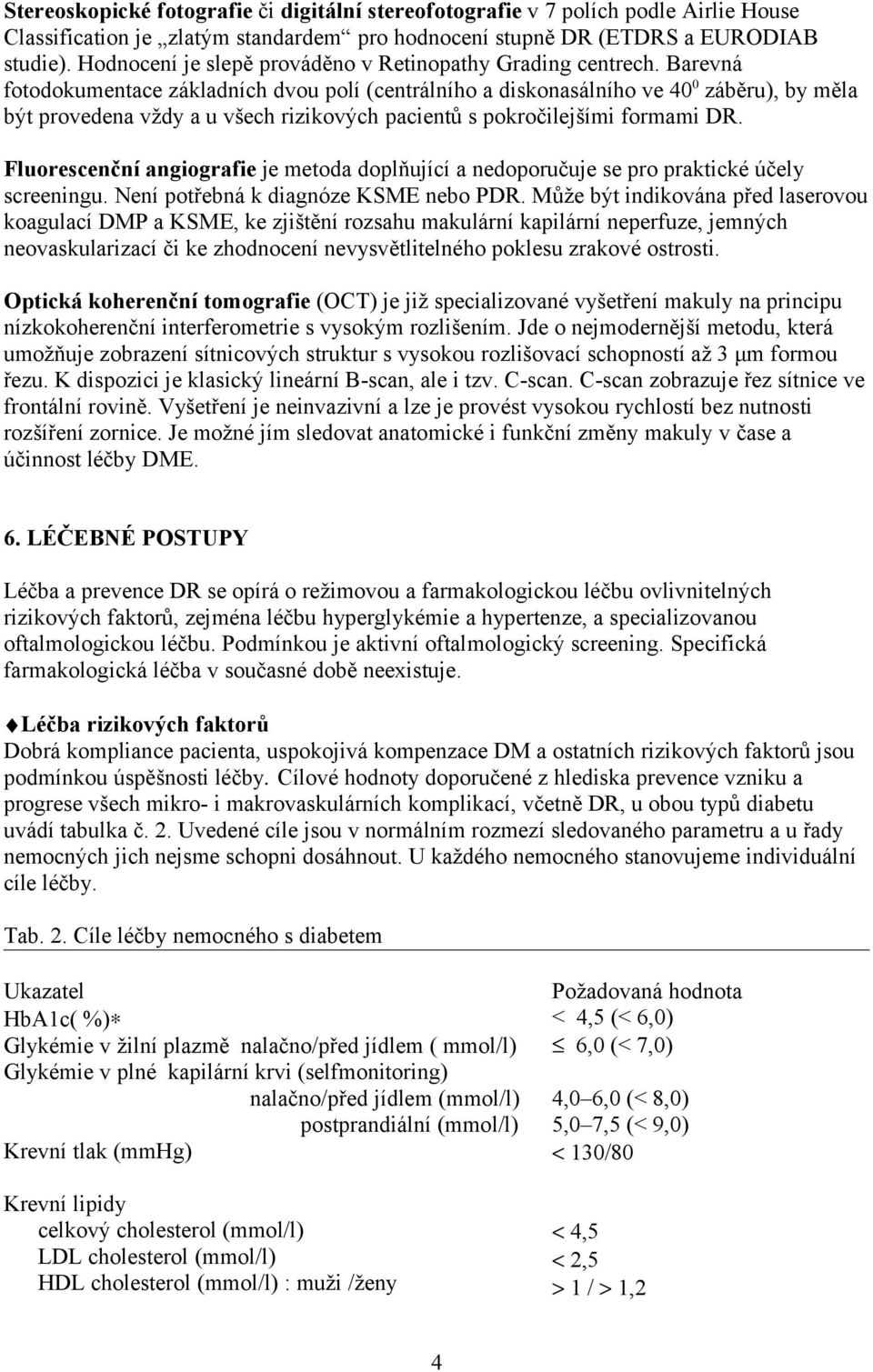 Barevná fotodokumentace základních dvou polí (centrálního a diskonasálního ve 40 0 záběru), by měla být provedena vždy a u všech rizikových pacientů s pokročilejšími formami DR.