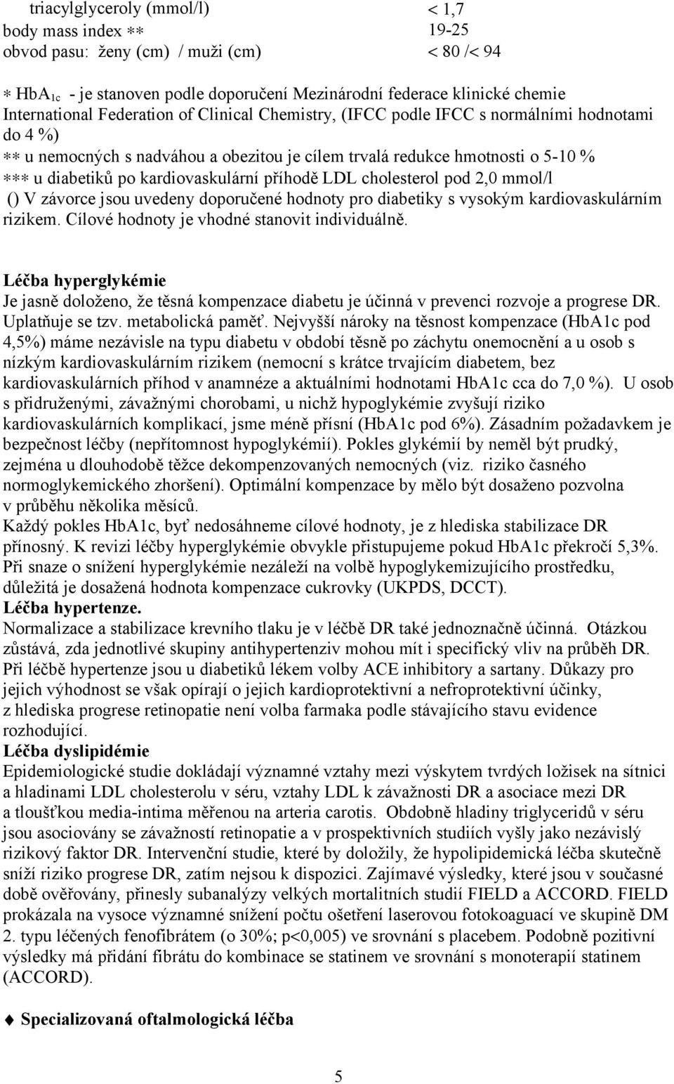 cholesterol pod 2,0 mmol/l () V závorce jsou uvedeny doporučené hodnoty pro diabetiky s vysokým kardiovaskulárním rizikem. Cílové hodnoty je vhodné stanovit individuálně.