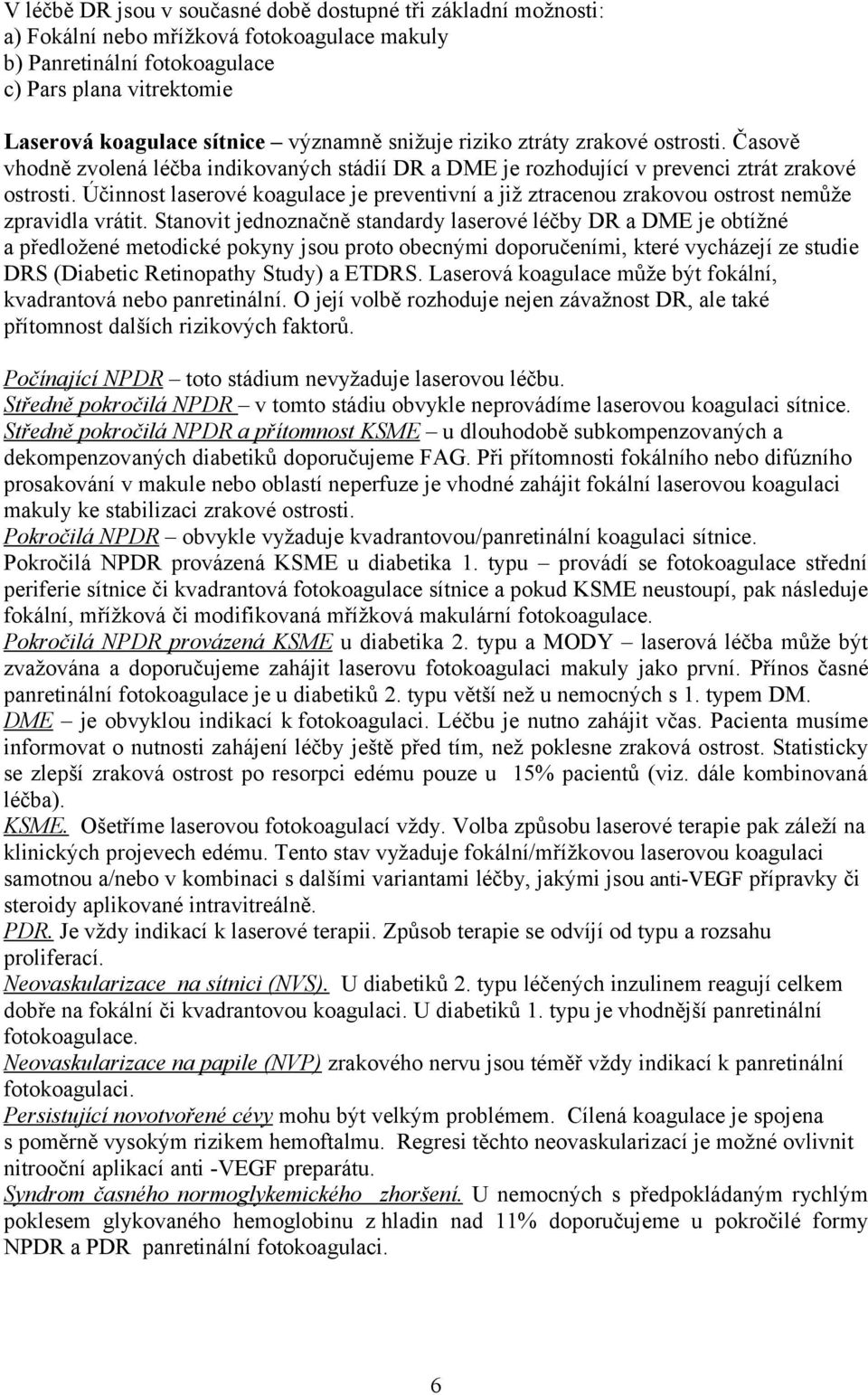 Účinnost laserové koagulace je preventivní a již ztracenou zrakovou ostrost nemůže zpravidla vrátit.