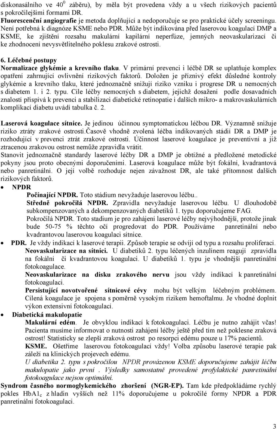 Může být indikována před laserovou koagulací DMP a KSME, ke zjištění rozsahu makulární kapilární neperfúze, jemných neovaskularizací či ke zhodnocení nevysvětlitelného poklesu zrakové ostrosti. 6.