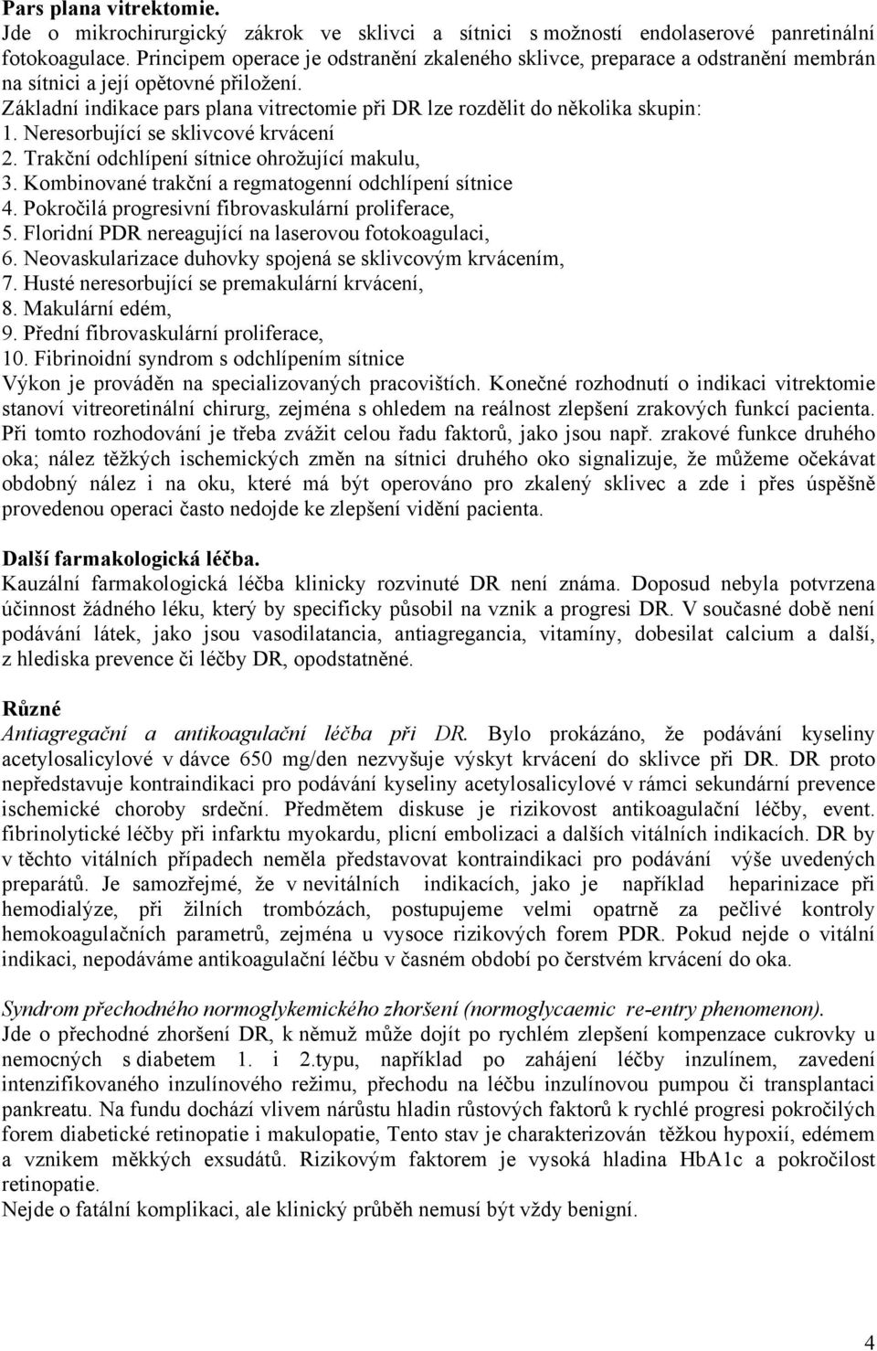 Základní indikace pars plana vitrectomie při DR lze rozdělit do několika skupin: 1. Neresorbující se sklivcové krvácení 2. Trakční odchlípení sítnice ohrožující makulu, 3.