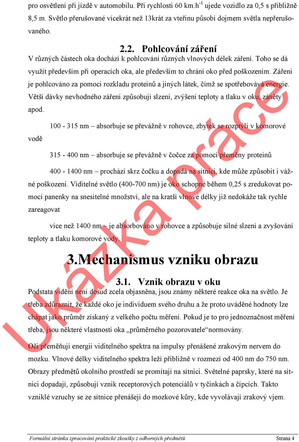 Záření je pohlcováno za pomoci rozkladu proteinů a jiných látek, čímž se spotřebovává energie. Větší dávky nevhodného záření způsobují slzení, zvýšení teploty a tlaku v oku, záněty apod.