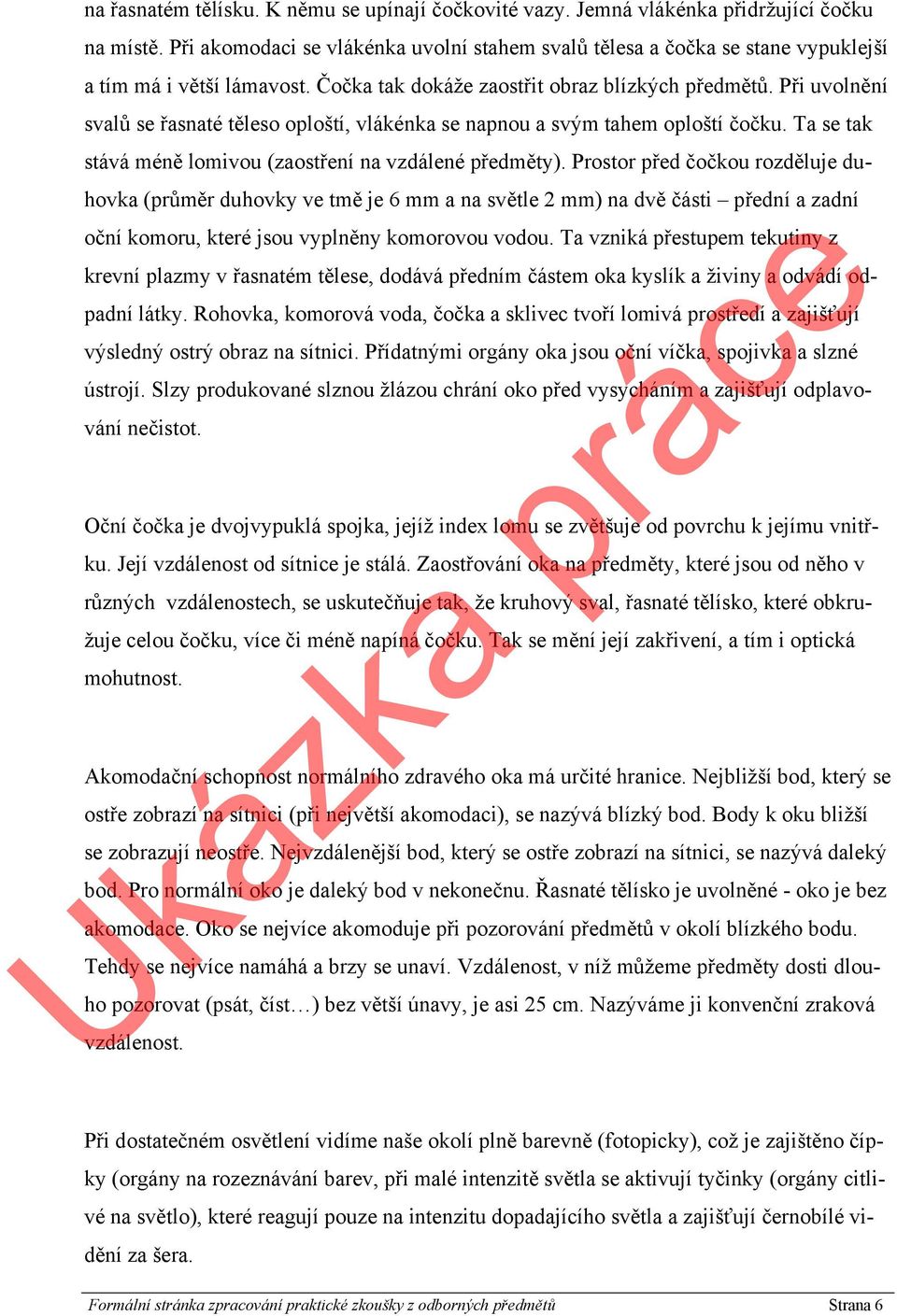 Při uvolnění svalů se řasnaté těleso oploští, vlákénka se napnou a svým tahem oploští čočku. Ta se tak stává méně lomivou (zaostření na vzdálené předměty).