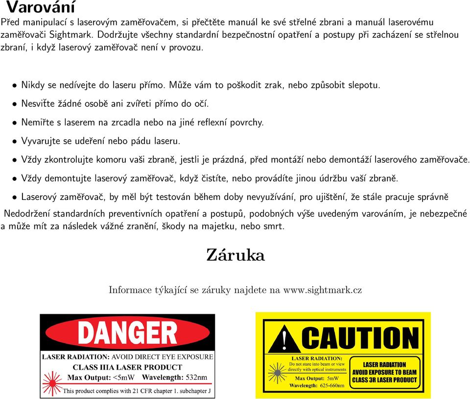 Může vám to poškodit zrak, nebo způsobit slepotu. Nesviťte žádné osobě ani zvířeti přímo do očí. Nemiřte s laserem na zrcadla nebo na jiné reflexní povrchy. Vyvarujte se udeření nebo pádu laseru.