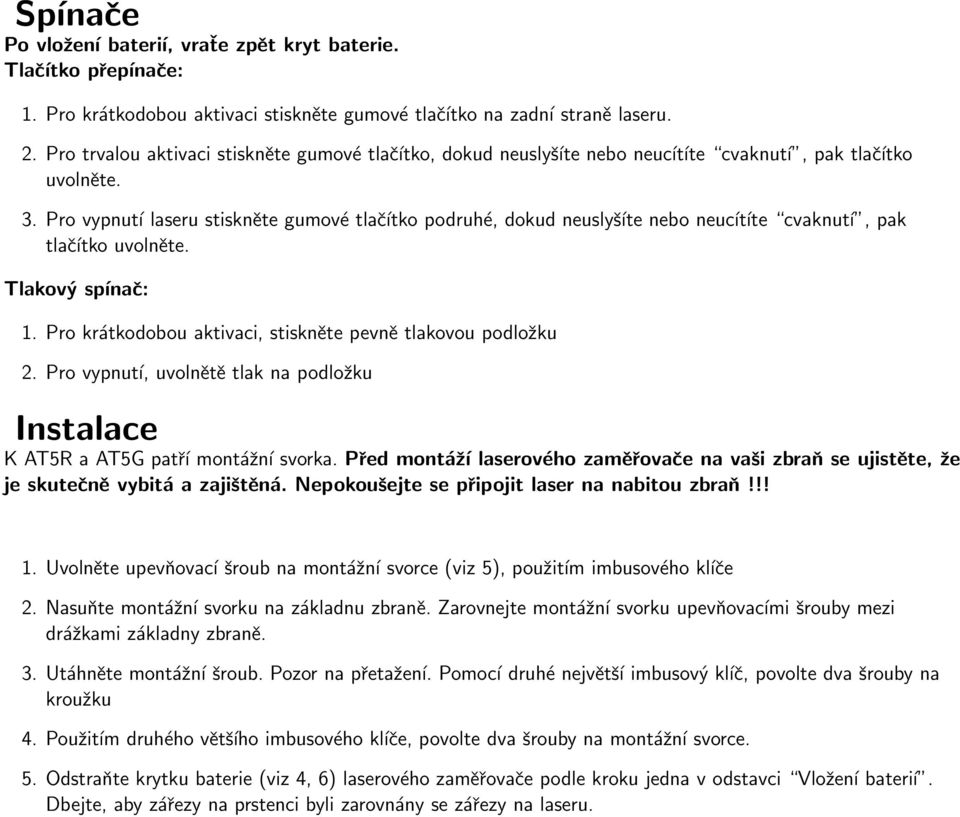 Pro vypnutí laseru stiskněte gumové tlačítko podruhé, dokud neuslyšíte nebo neucítíte cvaknutí, pak tlačítko uvolněte. Tlakový spínač: 1. Pro krátkodobou aktivaci, stiskněte pevně tlakovou podložku 2.