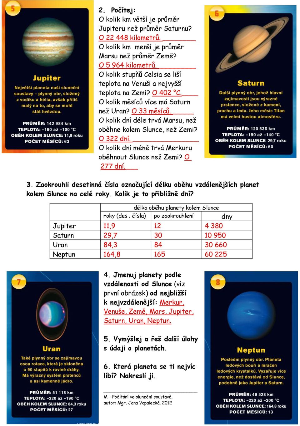 O kolik dní déle trvá Marsu, než oběhne kolem Slunce, než Zemi? O 322 dní. O kolik dní méně trvá Merkuru oběhnout Slunce než Zemi? O 277 dní. 3. Zaokrouhli desetinná čísla označující délku oběhu vzdálenějších planet kolem Slunce na celé roky.