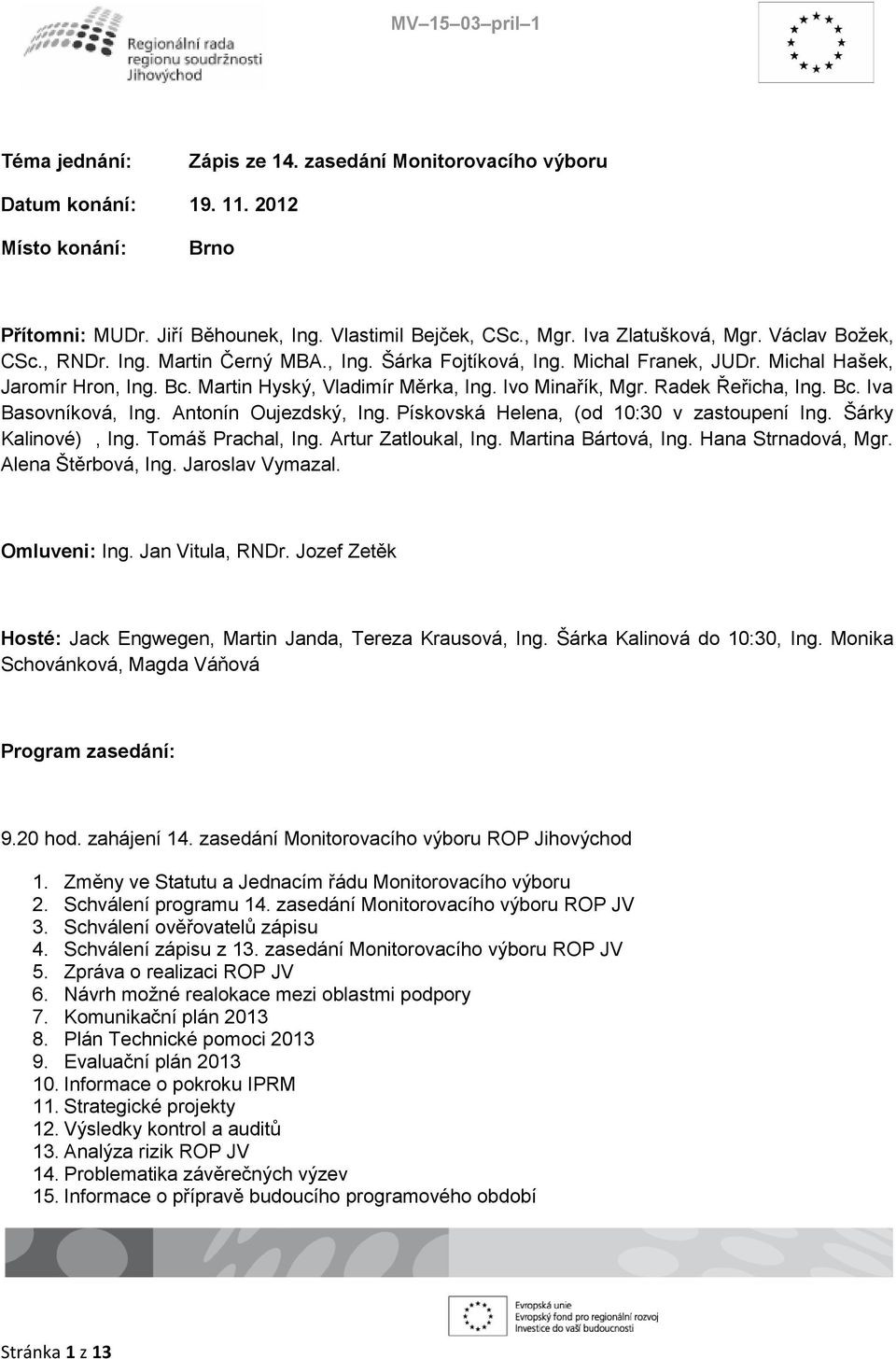 Radek Řeřicha, Ing. Bc. Iva Basovníková, Ing. Antonín Oujezdský, Ing. Pískovská Helena, (od 10:30 v zastoupení Ing. Šárky Kalinové), Ing. Tomáš Prachal, Ing. Artur Zatloukal, Ing.