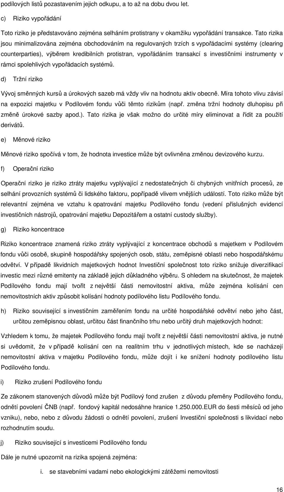 instrumenty v rámci spolehlivých vypořádacích systémů. d) Tržní riziko Vývoj směnných kursů a úrokových sazeb má vždy vliv na hodnotu aktiv obecně.