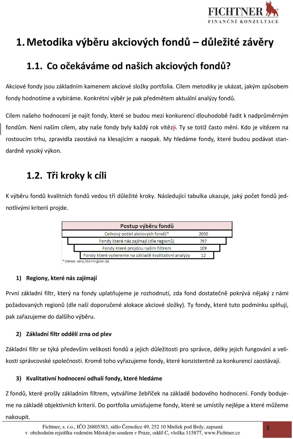 Cílem našeho hodnocení je najít fondy, které se budou mezi konkurencí dlouhodobě řadit k nadprůměrným fondům. Není naším cílem, aby naše fondy byly každý rok vítězii. Ty se totiž často mění.