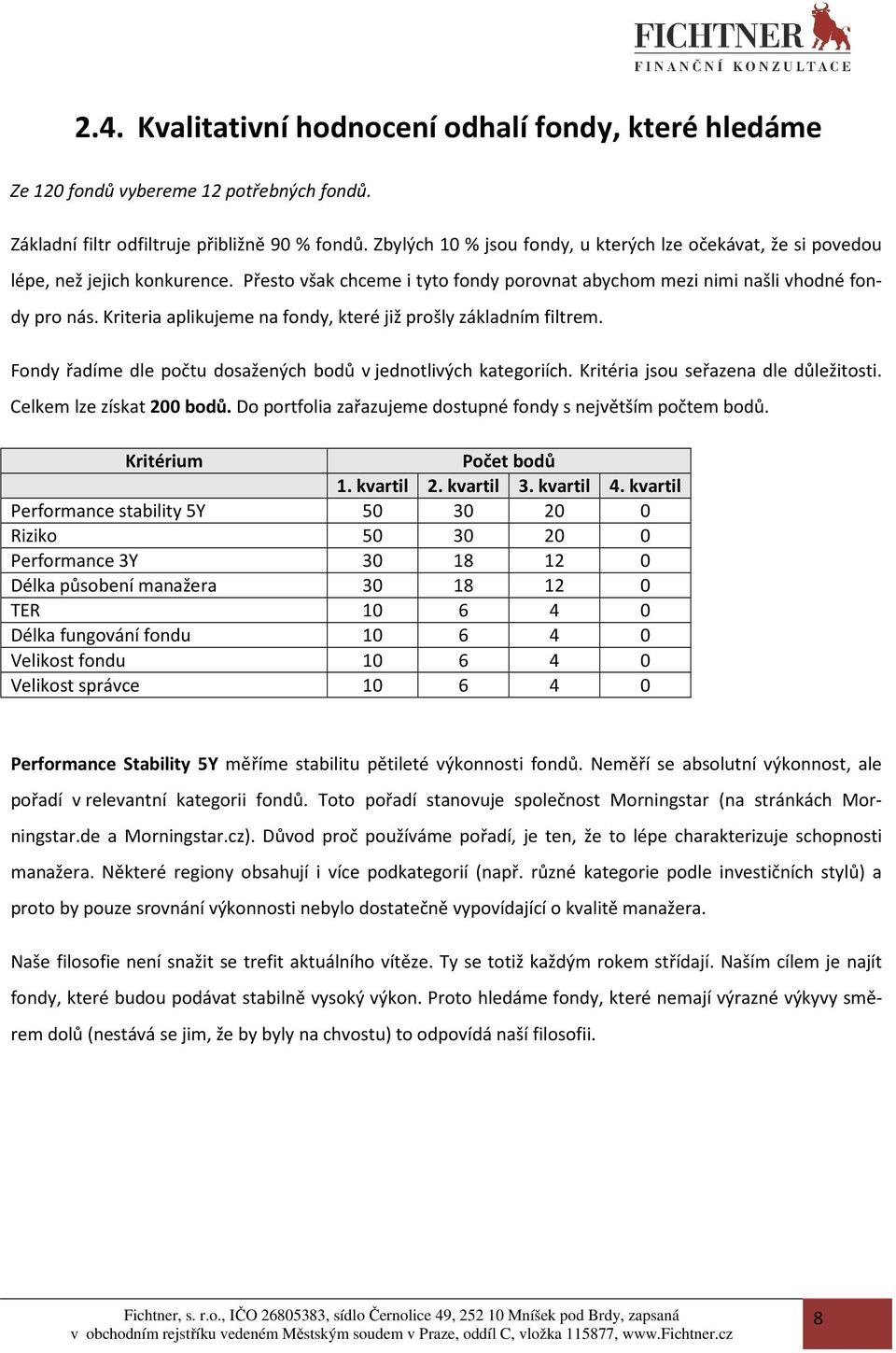 Kriteria aplikujeme na fondy, které již prošly základním filtrem. Fondy řadíme dle počtu dosažených bodů v jednotlivých kategoriích. Kritéria jsou seřazena dle důležitosti. Celkem lze získat 200 bodů.