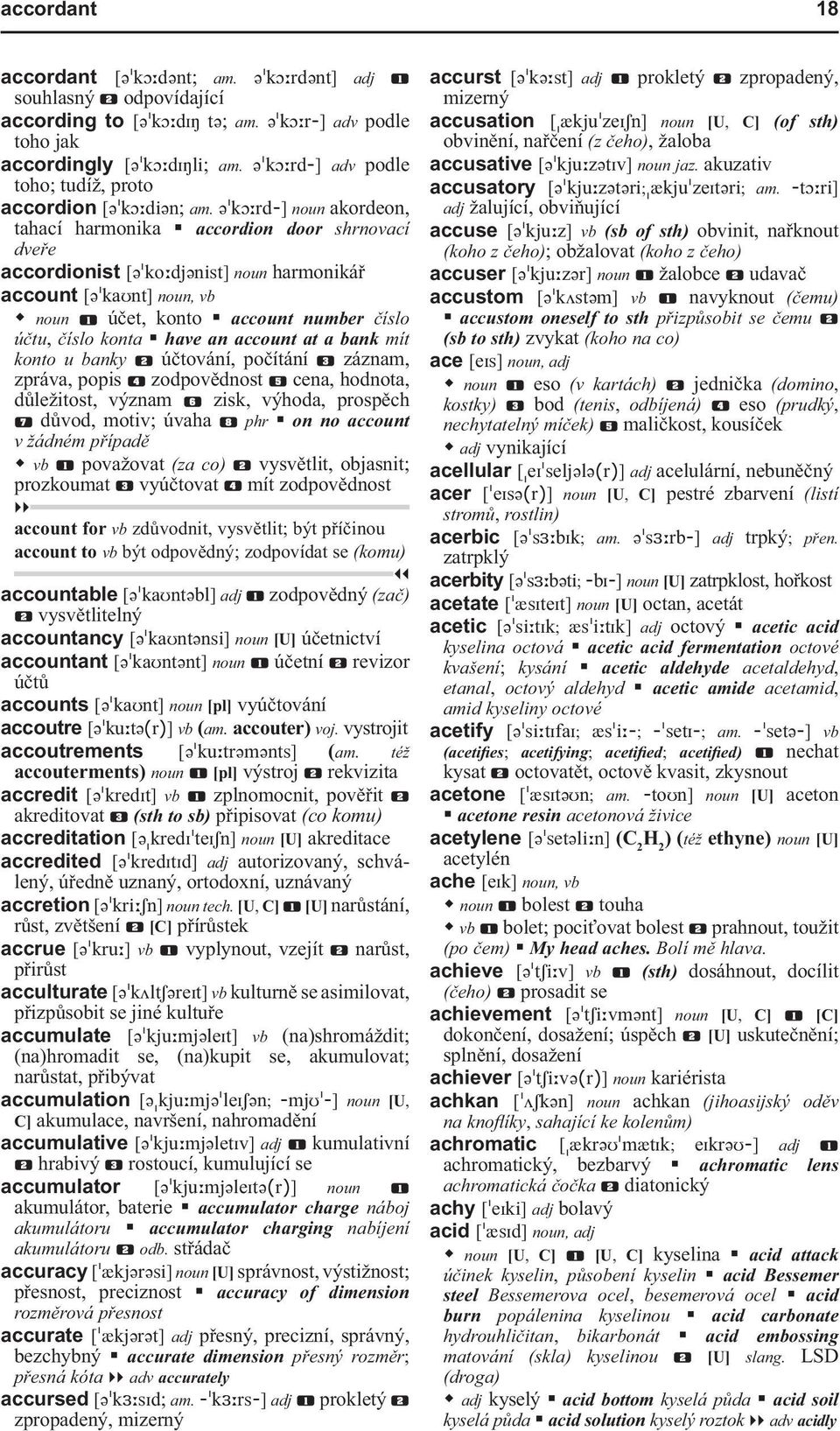 J ko;rd-] noun akordeon, tahací harmonika accordion door shrnovací dveře accordionist [J ko:djjnist] noun harmonikář account [J kaunt] noun, vb noun účet, konto account number číslo účtu, číslo konta