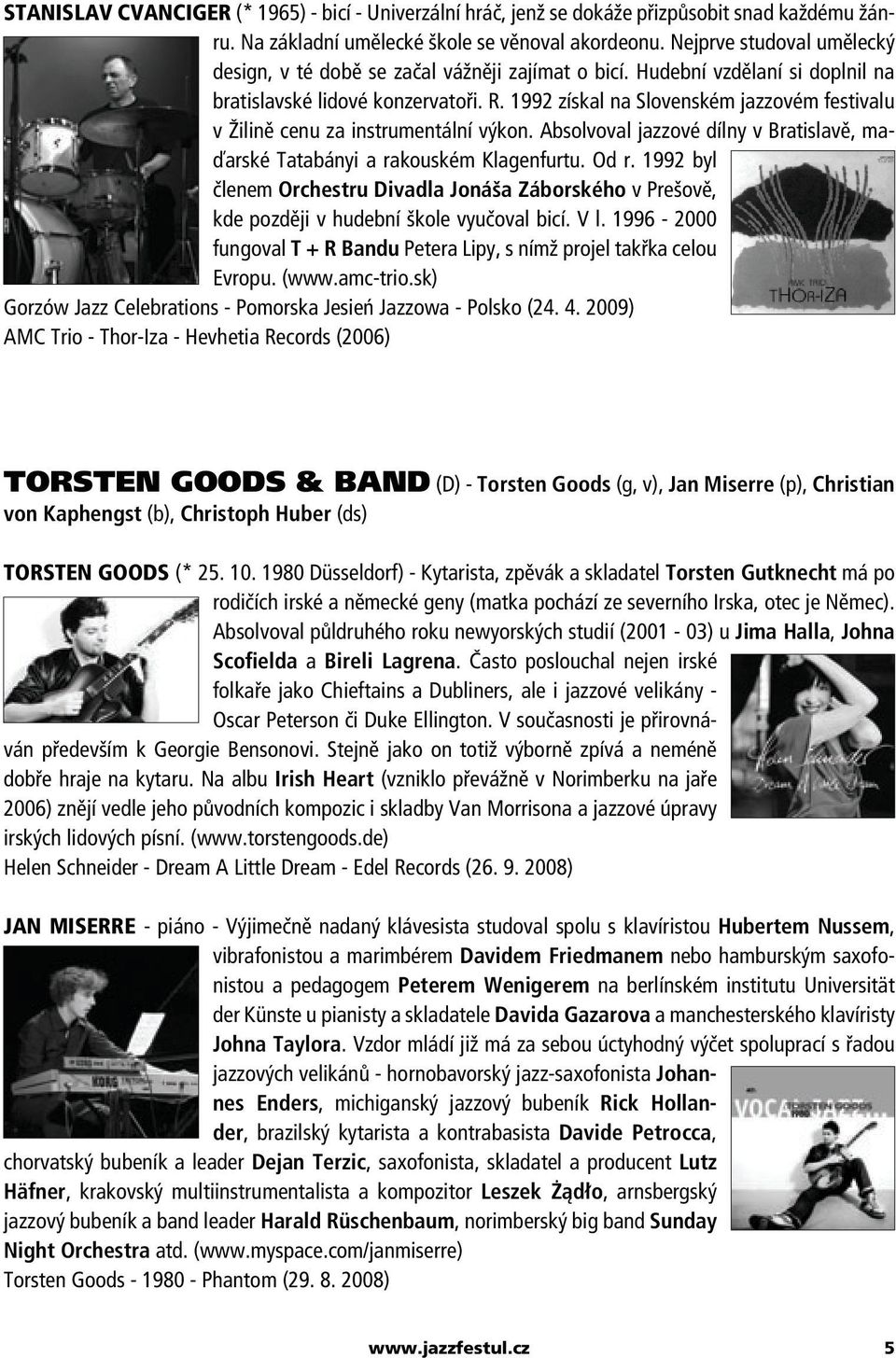 1992 získal na Slovenském jazzovém festivalu v Žilině cenu za instrumentální výkon. Absolvoval jazzové dílny v Bratislavě, maďarské Tatabányi a rakouském Klagenfurtu. Od r.