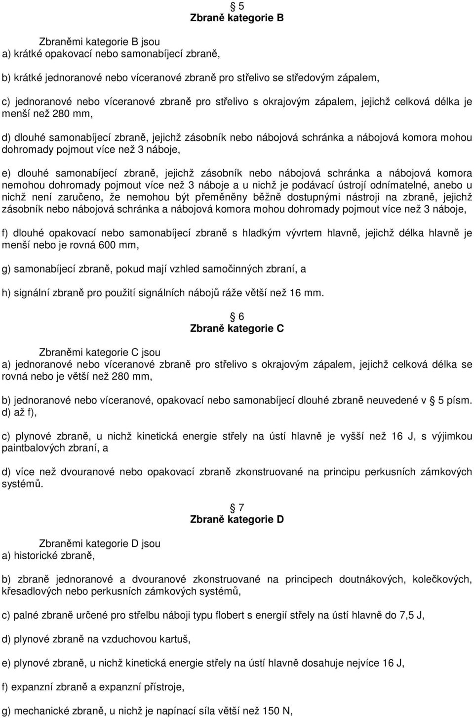 pojmout více než 3 náboje, e) dlouhé samonabíjecí zbraně, jejichž zásobník nebo nábojová schránka a nábojová komora nemohou dohromady pojmout více než 3 náboje a u nichž je podávací ústrojí