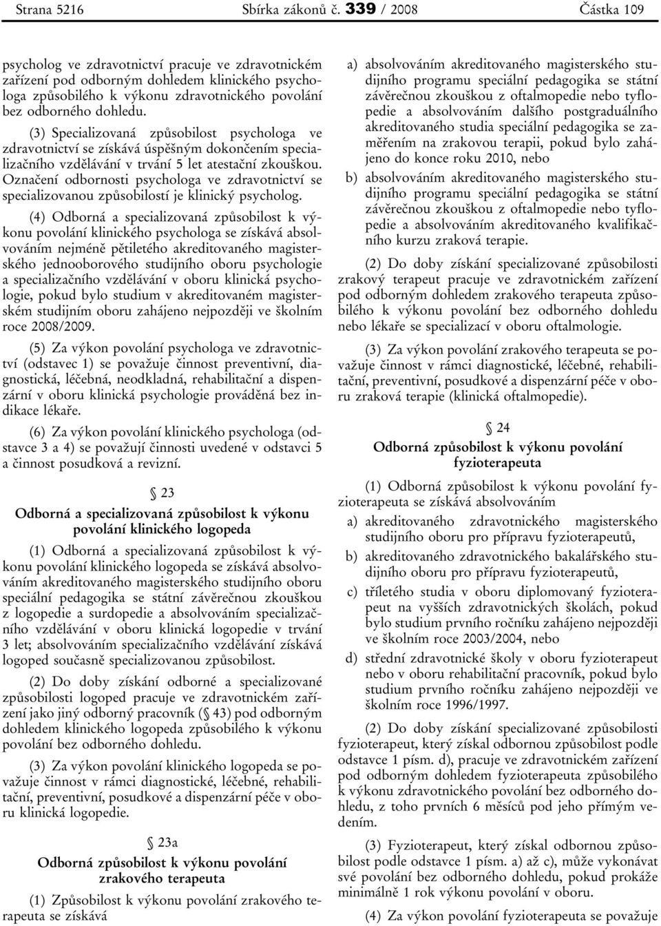 (3) Specializovaná způsobilost psychologa ve zdravotnictví se získává úspěšným dokončením specializačního vzdělávání v trvání 5 let atestační zkouškou.