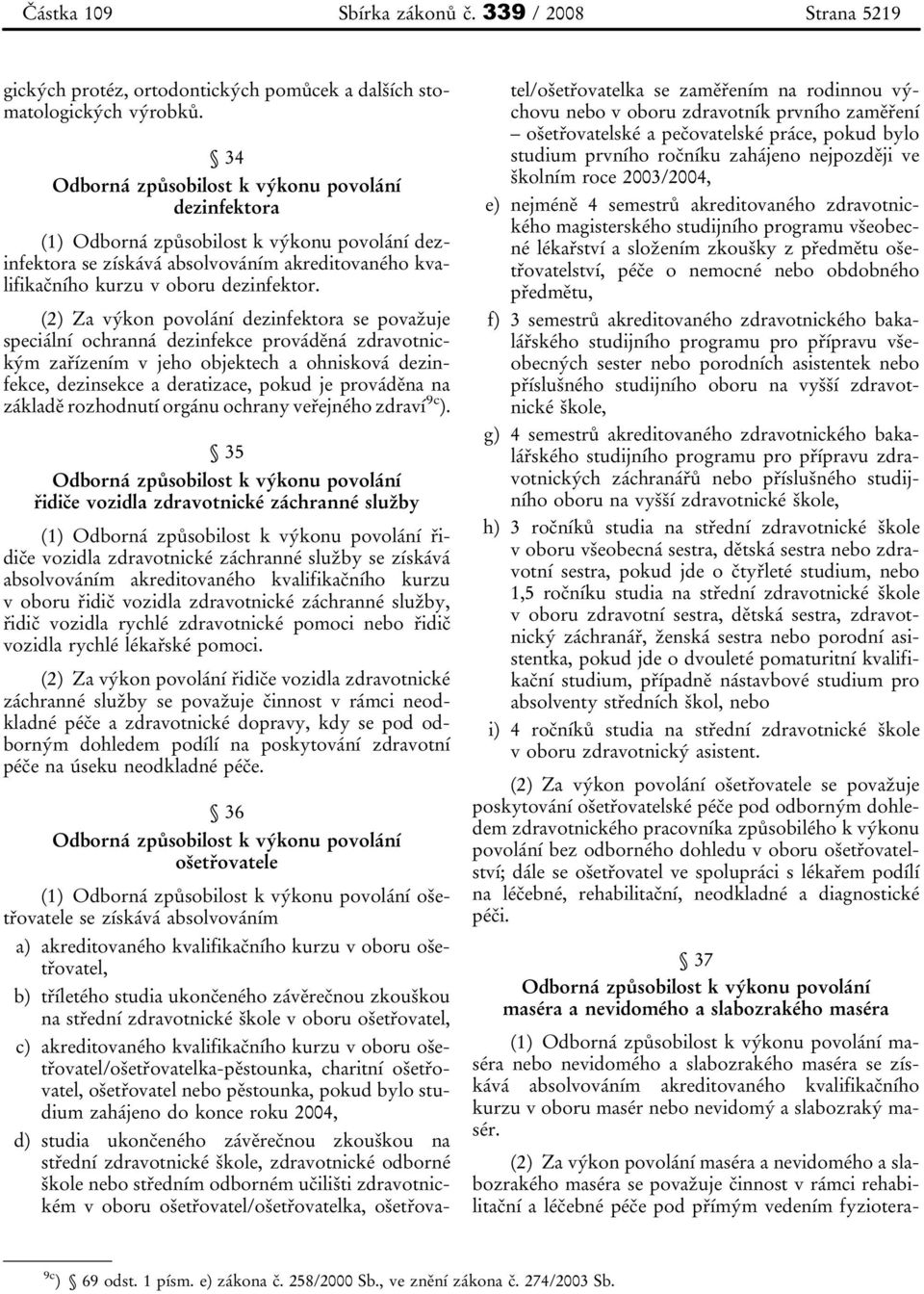 (2) Za výkon povolání dezinfektora se považuje speciální ochranná dezinfekce prováděná zdravotnickým zařízením v jeho objektech a ohnisková dezinfekce, dezinsekce a deratizace, pokud je prováděna na