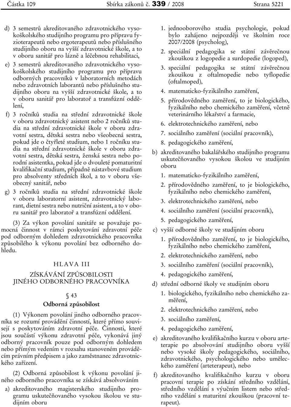 zdravotnické škole, a to v oboru sanitář pro lázně a léčebnou rehabilitaci, e) 3 semestrů akreditovaného zdravotnického vysokoškolského studijního programu pro přípravu odborných pracovníků v