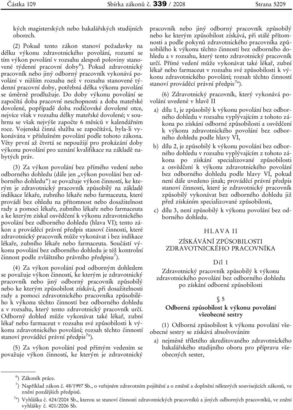 Pokud zdravotnický pracovník nebo jiný odborný pracovník vykonává povolání v nižším rozsahu než v rozsahu stanovené týdenní pracovní doby, potřebná délka výkonu povolání se úměrně prodlužuje.