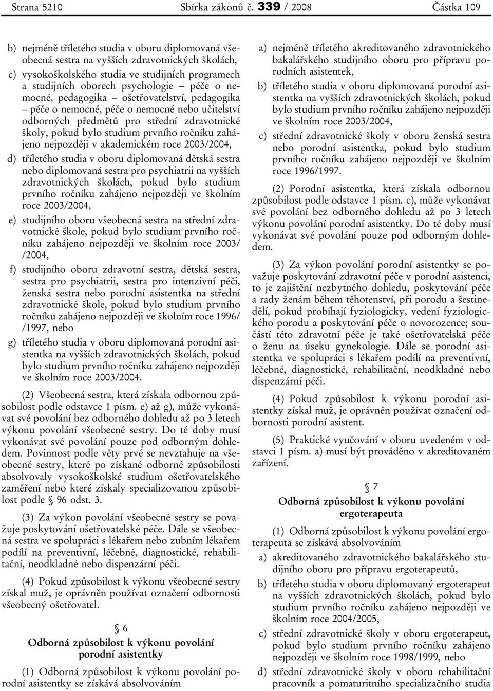 psychologie péče o nemocné, pedagogika ošetřovatelství, pedagogika péče o nemocné, péče o nemocné nebo učitelství odborných předmětů pro střední zdravotnické školy, pokud bylo studium prvního ročníku