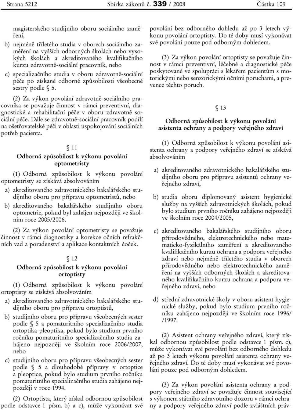 kvalifikačního kurzu zdravotně-sociální pracovník, nebo c) specializačního studia v oboru zdravotně-sociální péče po získané odborné způsobilosti všeobecné sestry podle 5.