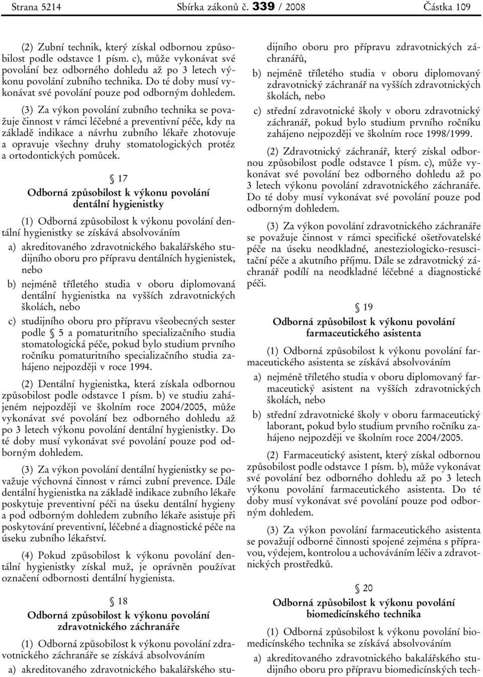 (3) Za výkon povolání zubního technika se považuje činnost v rámci léčebné a preventivní péče, kdy na základě indikace a návrhu zubního lékaře zhotovuje a opravuje všechny druhy stomatologických