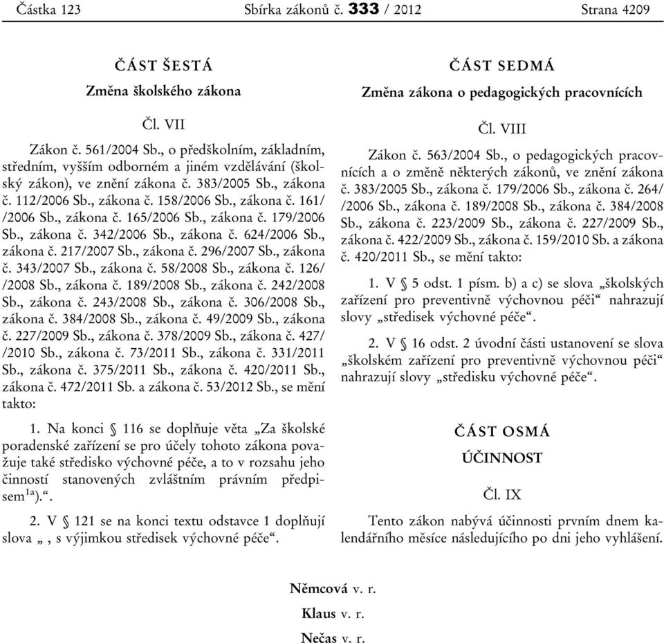 , zákona č. 165/2006 Sb., zákona č. 179/2006 Sb., zákona č. 342/2006 Sb., zákona č. 624/2006 Sb., zákona č. 217/2007 Sb., zákona č. 296/2007 Sb., zákona č. 343/2007 Sb., zákona č. 58/2008 Sb.