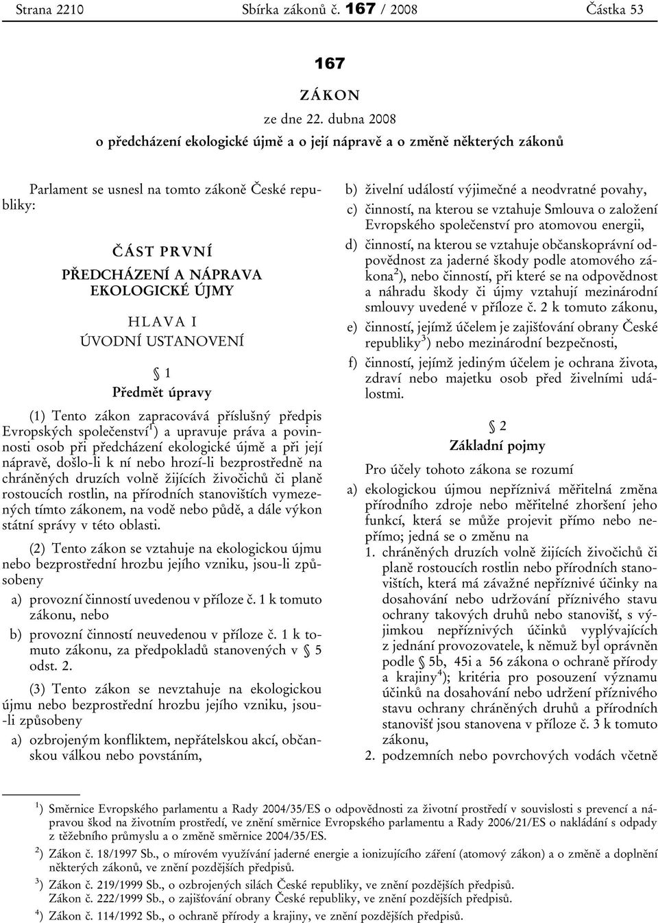 ÚVODNÍ USTANOVENÍ 1 Předmět úpravy (1) Tento zákon zapracovává příslušný předpis Evropských společenství 1 ) a upravuje práva a povinnosti osob při předcházení ekologické újmě a při její nápravě,