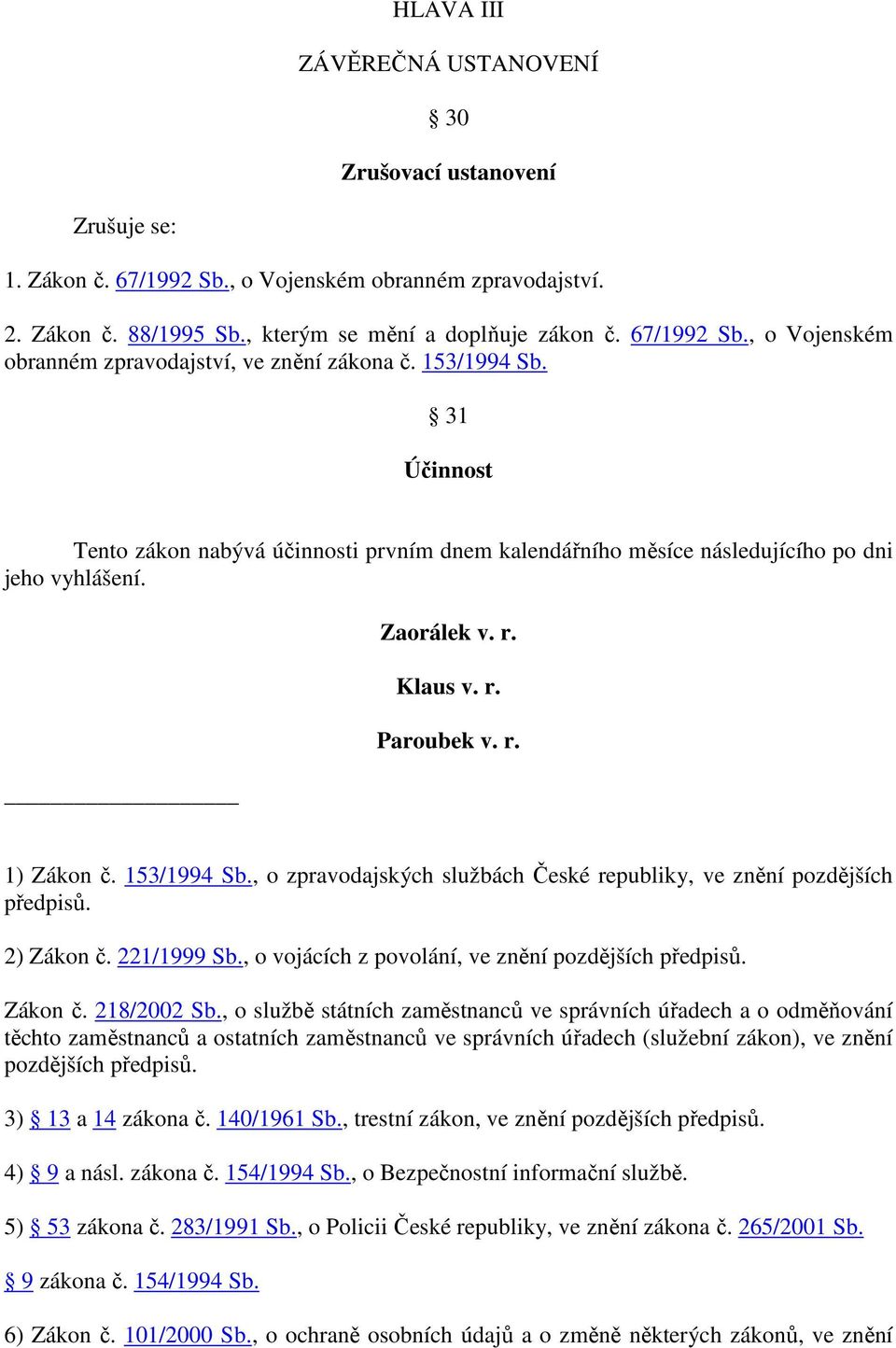 , o zpravodajských službách České republiky, ve znění pozdějších předpisů. 2) Zákon č. 221/1999 Sb., o vojácích z povolání, ve znění pozdějších předpisů. Zákon č. 218/2002 Sb.