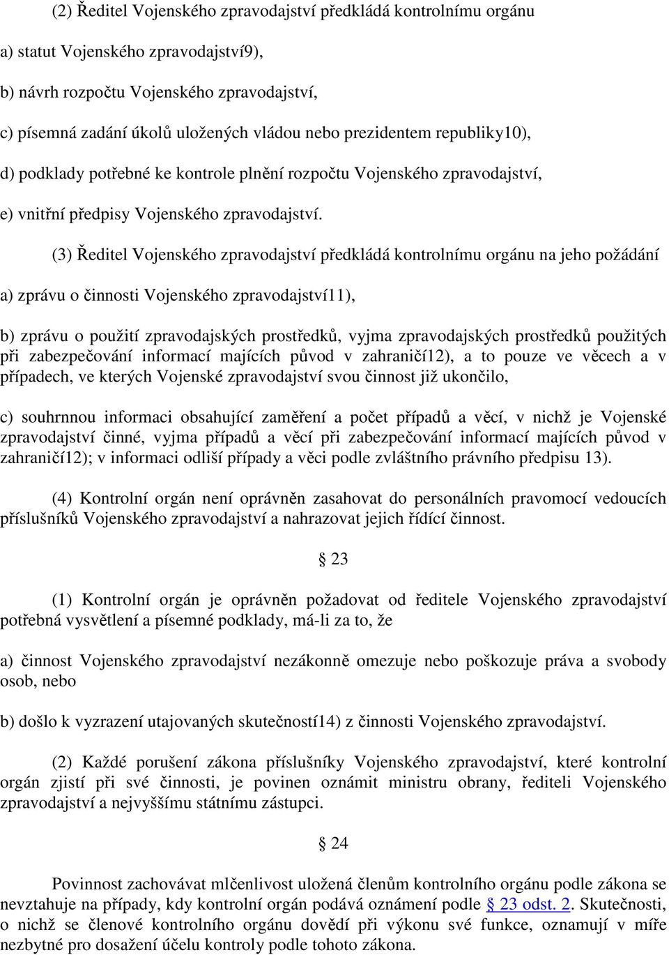 (3) Ředitel Vojenského zpravodajství předkládá kontrolnímu orgánu na jeho požádání a) zprávu o činnosti Vojenského zpravodajství11), b) zprávu o použití zpravodajských prostředků, vyjma