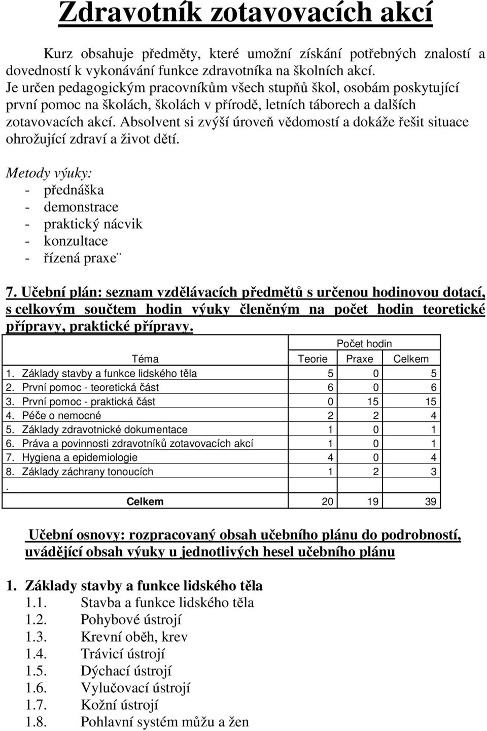 Absolvent si zvýší úroveň vědomostí a dokáže řešit situace ohrožující zdraví a život dětí. Metody výuky: - přednáška - demonstrace - praktický nácvik - konzultace - řízená praxe 7.