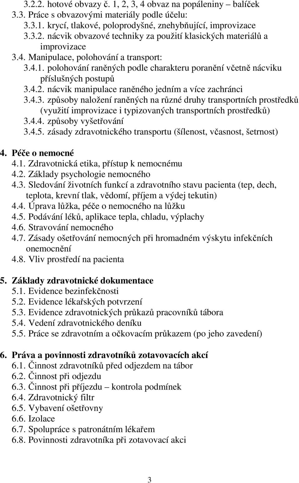 4.4. způsoby vyšetřování 3.4.5. zásady zdravotnického transportu (šílenost, včasnost, šetrnost) 4. Péče o nemocné 4.1. Zdravotnická etika, přístup k nemocnému 4.2. Základy psychologie nemocného 4.3. Sledování životních funkcí a zdravotního stavu pacienta (tep, dech, teplota, krevní tlak, vědomí, příjem a výdej tekutin) 4.