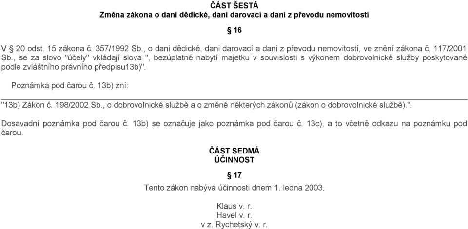 , se za slovo "účely" vkládají slova ", bezúplatné nabytí majetku v souvislosti s výkonem dobrovolnické služby poskytované podle zvláštního právního předpisu13b)". Poznámka pod čarou č.