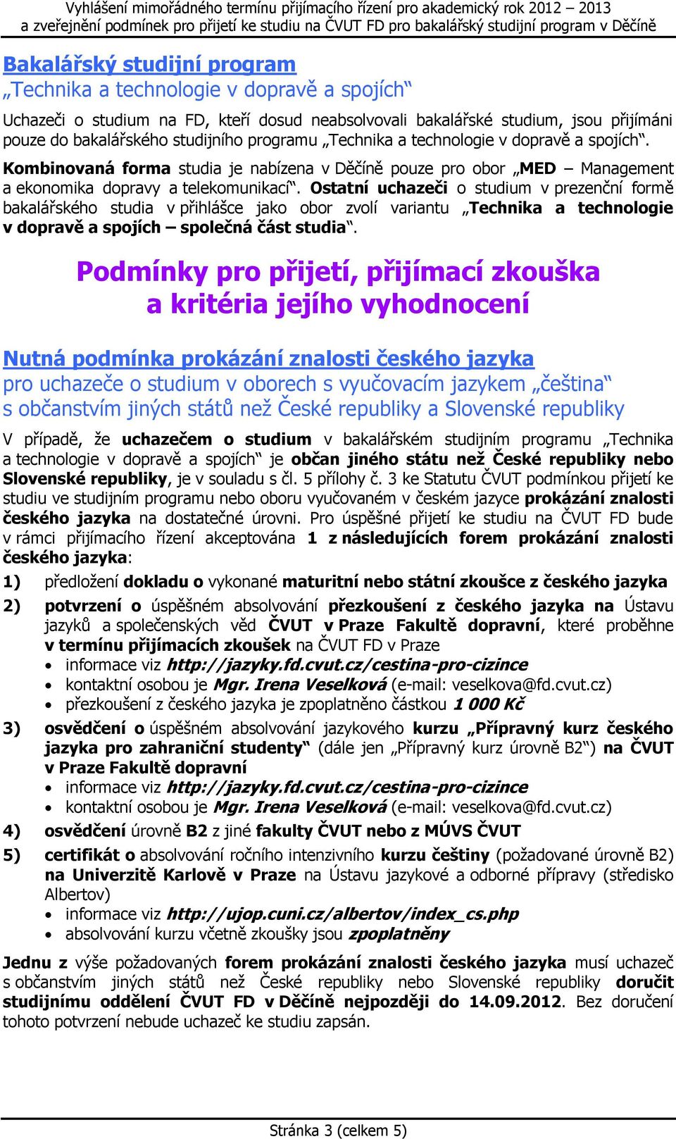 Ostatní uchazeči o studium v prezenční formě bakalářského studia v přihlášce jako obor zvolí variantu Technika a technologie v dopravě a spojích společná část studia.