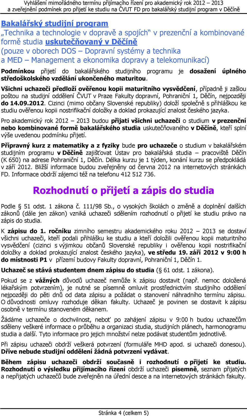 Všichni uchazeči předloží ověřenou kopii maturitního vysvědčení, případně ji zašlou poštou na studijní oddělení ČVUT v Praze Fakulty dopravní, Pohraniční 1, Děčín, nejpozději do 14.09.2012.