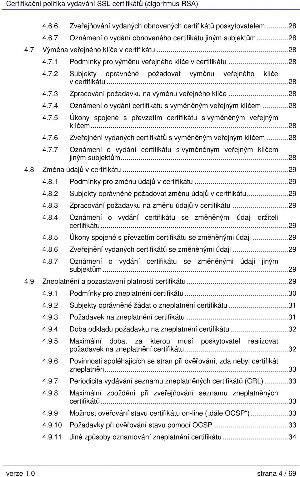 ..28 4.7.5 Úkony spojené s převzetím certifikátu s vyměněným veřejným klíčem...28 4.7.6 Zveřejnění vydaných certifikátů s vyměněným veřejným klíčem...28 4.7.7 Oznámení o vydání certifikátu s vyměněným veřejným klíčem jiným subjektům.