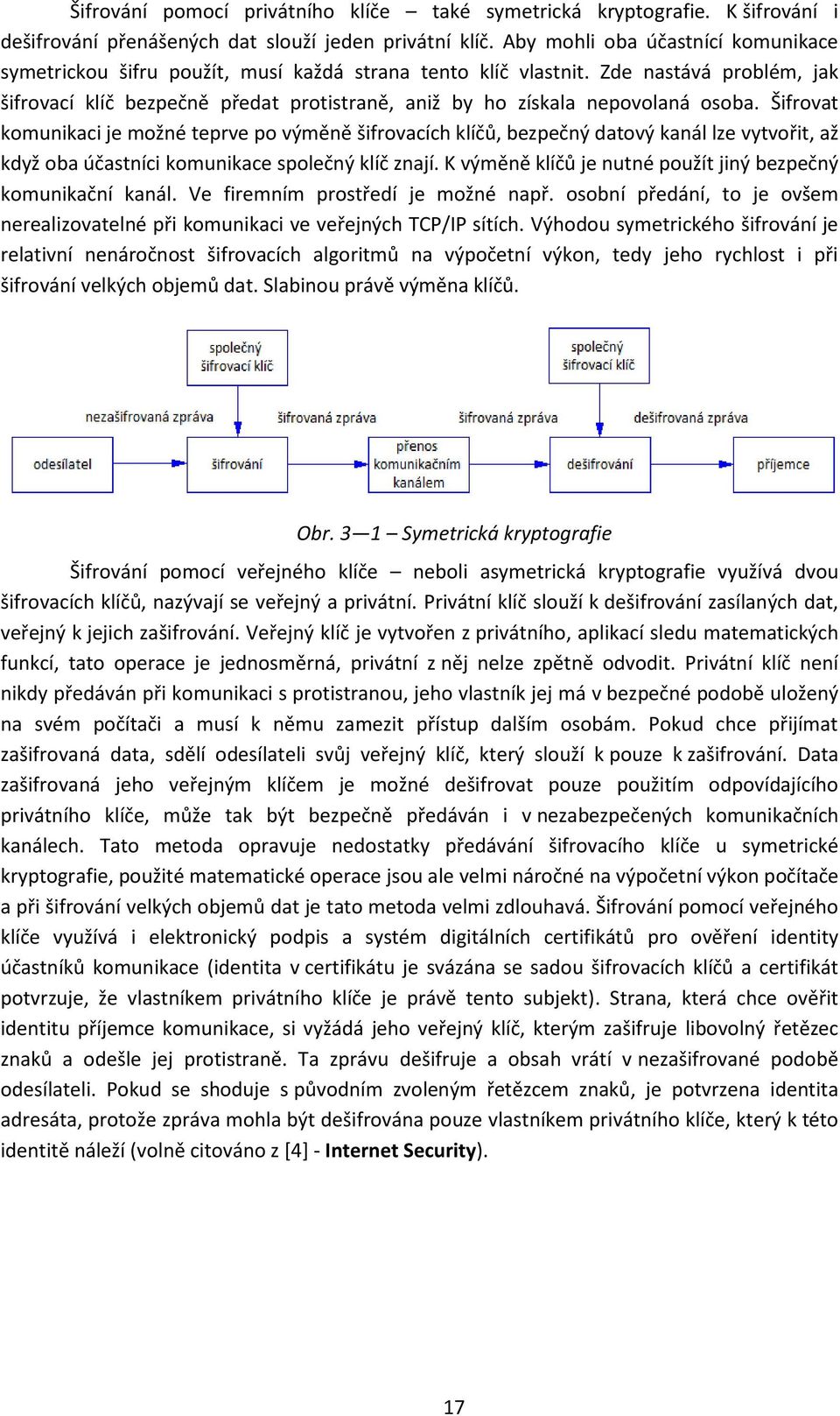 Zde nastává problém, jak šifrovací klíč bezpečně předat protistraně, aniž by ho získala nepovolaná osoba.