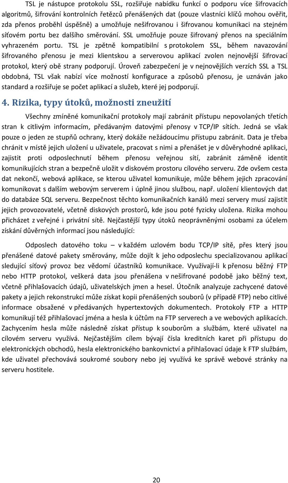TSL je zpětně kompatibilní s protokolem SSL, během navazování šifrovaného přenosu je mezi klientskou a serverovou aplikací zvolen nejnovější šifrovací protokol, který obě strany podporují.