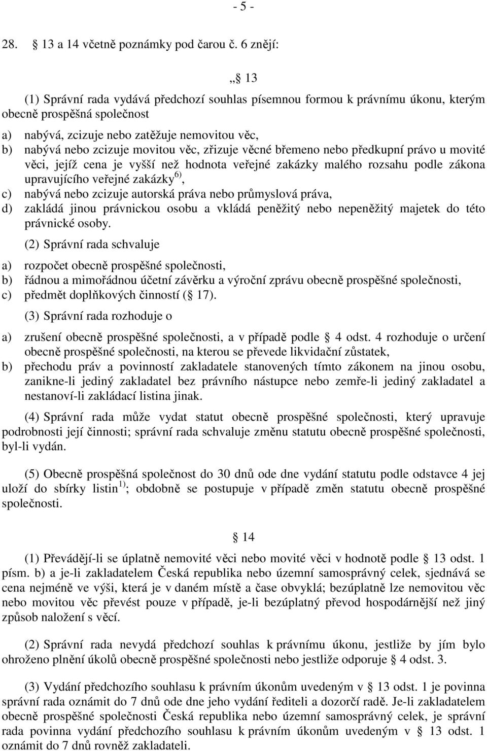 movitou věc, zřizuje věcné břemeno nebo předkupní právo u movité věci, jejíž cena je vyšší než hodnota veřejné zakázky malého rozsahu podle zákona upravujícího veřejné zakázky 6), c) nabývá nebo