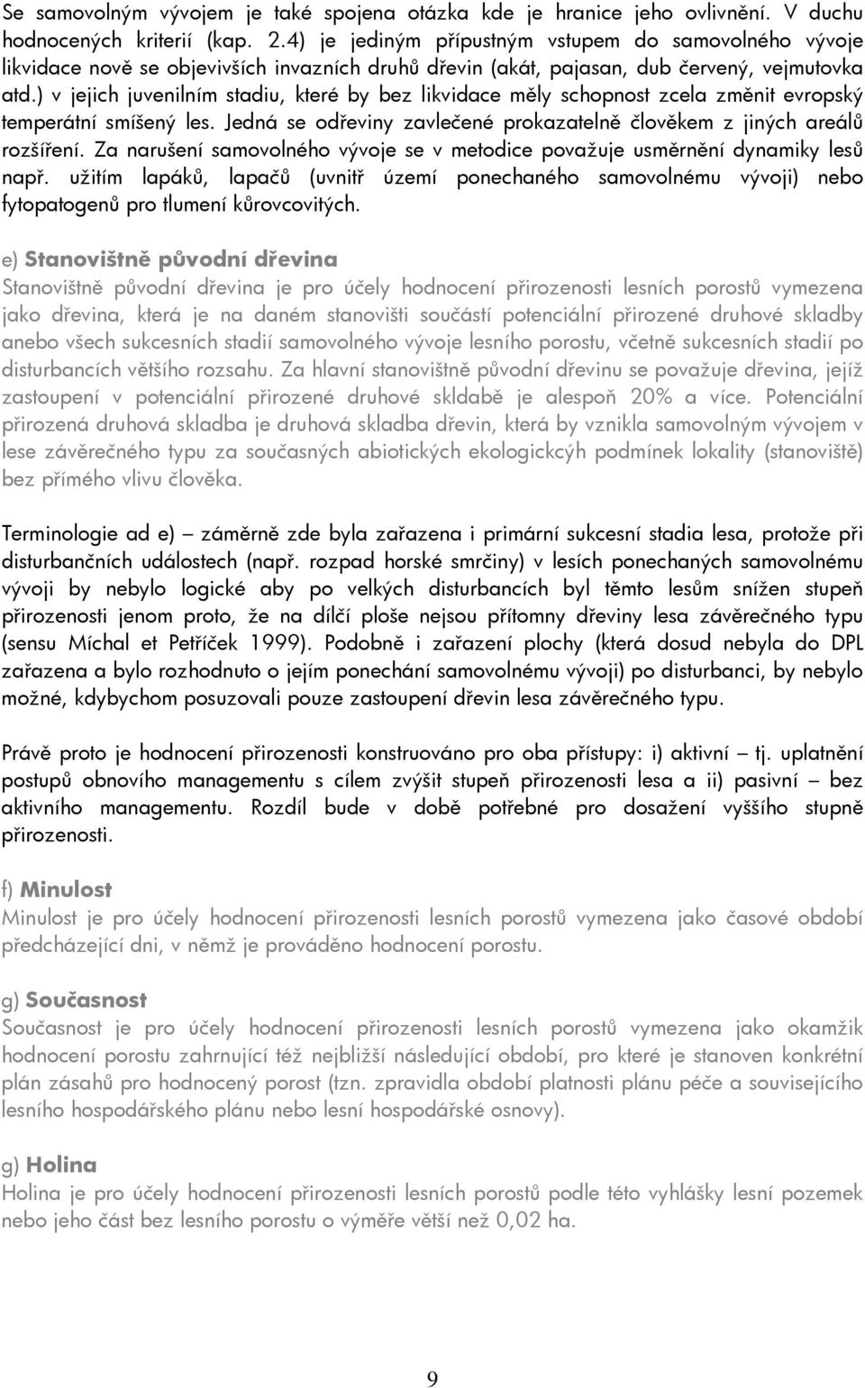 ) v jejich juvenilním stadiu, které by bez likvidace měly schopnost zcela změnit evropský temperátní smíšený les. Jedná se odřeviny zavlečené prokazatelně člověkem z jiných areálů rozšíření.