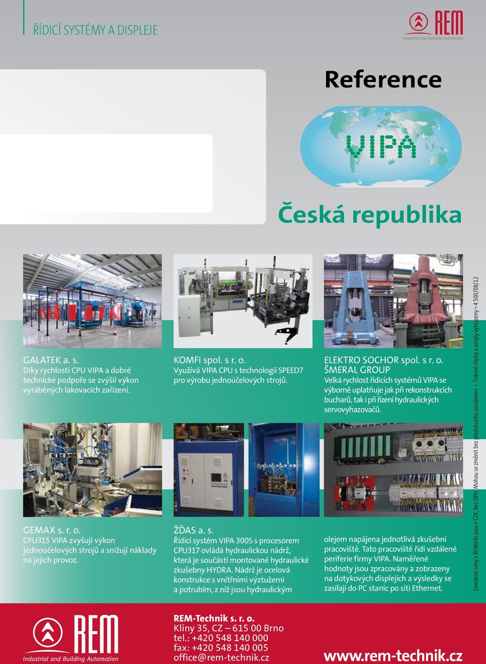 Nádrž je ocelová konstrukce s vnitřními výztužemi a potrubím, z níž jsou hydraulickým ELEKTRO SOCHOR spol. s r. o. ŠMERAL GROUP Velká rychlost řídicích systémů VIPA se výborně uplatňuje jak při rekonstrukcích bucharů, tak i při řízení hydraulických servovyhazovačů.