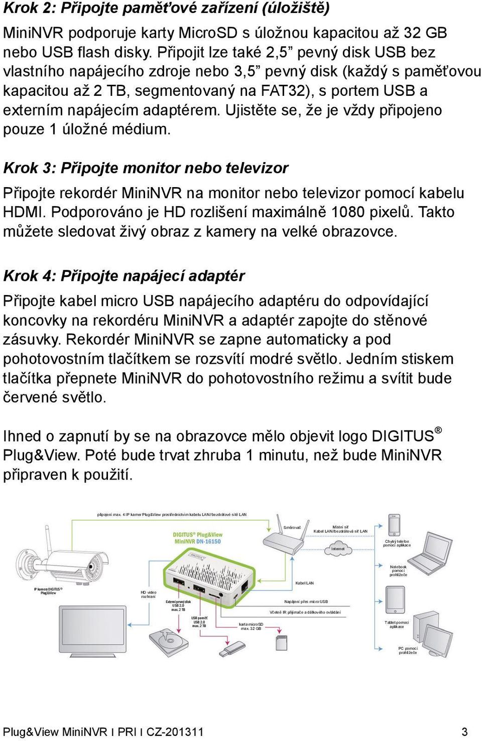 Ujistěte se, že je vždy připojeno pouze 1 úložné médium. Krok 3: Připojte monitor nebo televizor Připojte rekordér MiniNVR na monitor nebo televizor pomocí kabelu HDMI.