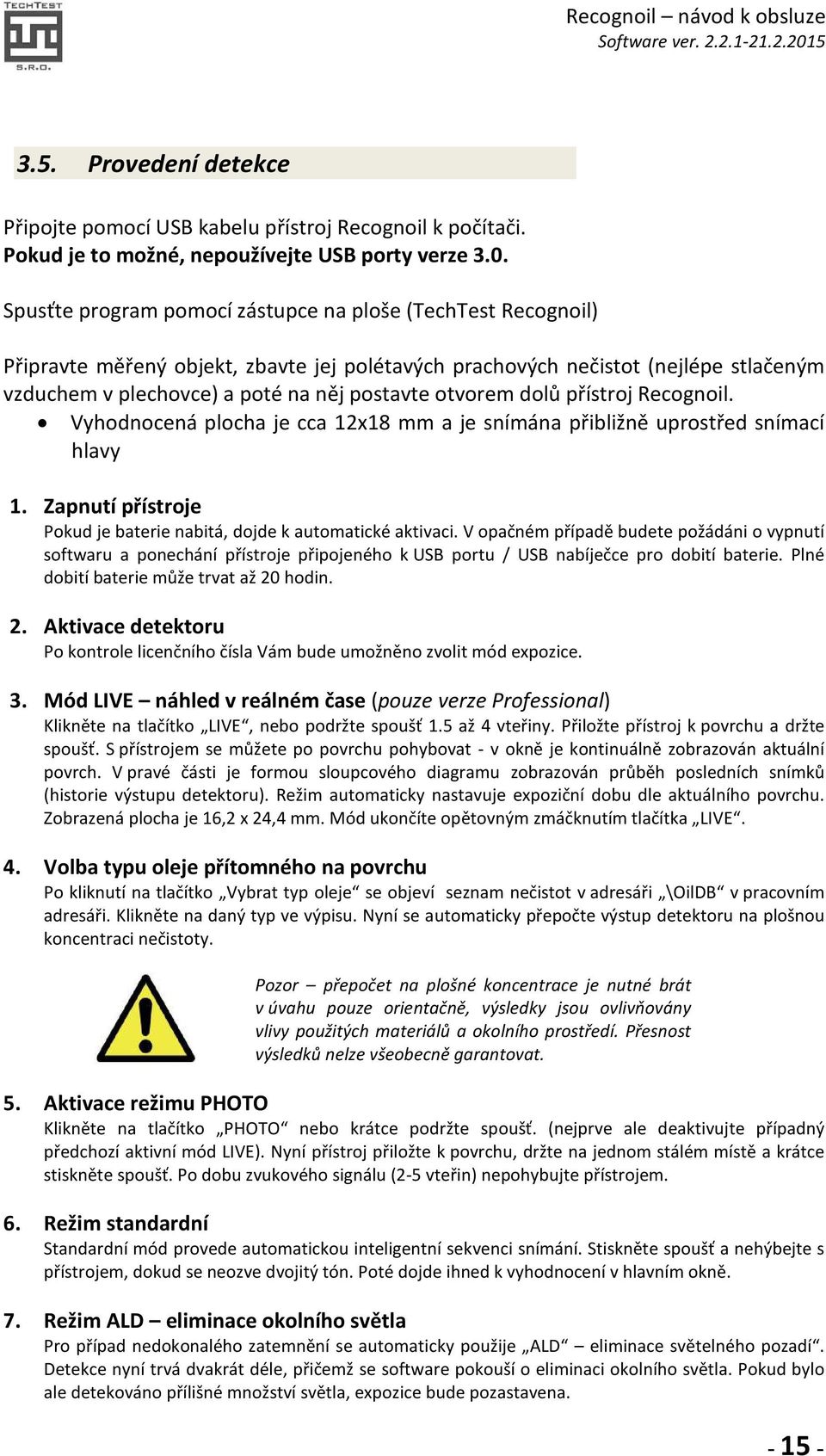 otvorem dolů přístroj Recognoil. Vyhodnocená plocha je cca 12x18 mm a je snímána přibližně uprostřed snímací hlavy 1. Zapnutí přístroje Pokud je baterie nabitá, dojde k automatické aktivaci.